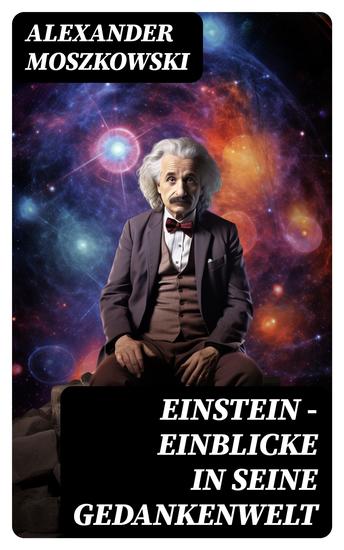 Einstein - Einblicke in seine Gedankenwelt - Diese Biografie bietet gemeinverständliche Betrachtungen über die Relativitäts-Theorie und Einsteins Weltsystem - cover