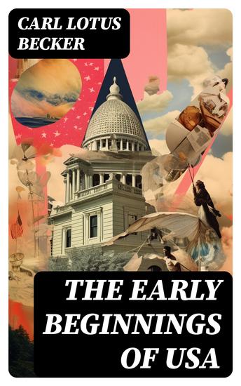 The Early Beginnings of USA - The Beginnings of the American People The Eve of the Revolution The Declaration of Independence—A Study in the History of Political Ideas - cover