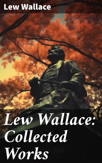 Lew Wallace: Collected Works - Ben-Hur The Fair God The Prince of India The Wooing of Malkatoon & Commodus - cover