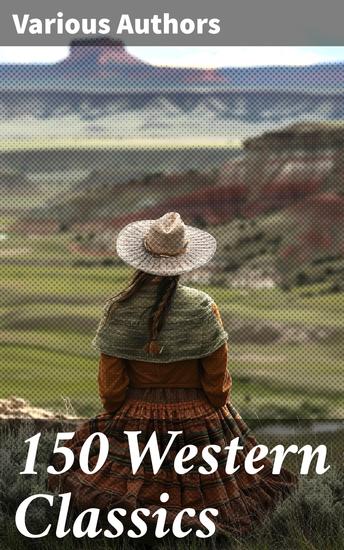 150 Western Classics - Stories of Adventure Courage and Justice in the American West - cover