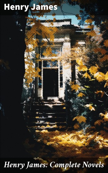 Henry James: Complete Novels - The Portrait of a Lady + The Wings of the Dove + What Maisie Knew + The American + The Bostonian + The Ambassadors + Washington Square… - cover