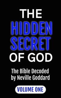 The Hidden Secret of God: The Bible Decoded by Neville Goddard - Volume One