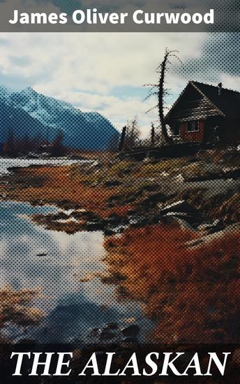 THE ALASKAN - Western Classic - A Gripping Tale of Forbidden Love Attempted Murder and Gun-Fight in the Captivating Wilderness of Alaska - cover