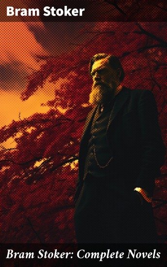 Bram Stoker: Complete Novels - Dracula The Mystery of the Sea The Jewel of Seven Stars The Snake's Pass The Lady of the Shroud The Lair of the White Worm The Man… - cover