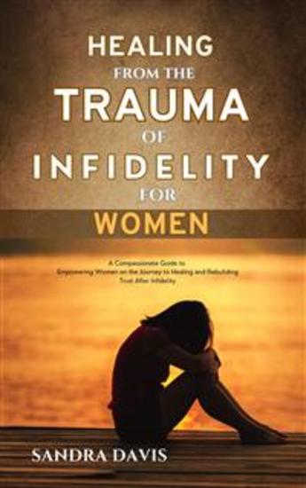 Healing from The Trauma of Infidelity for women - A Compassionate Guide to Empowering Women on the Journey to Healing and Rebuilding Trust After Infidelity - cover