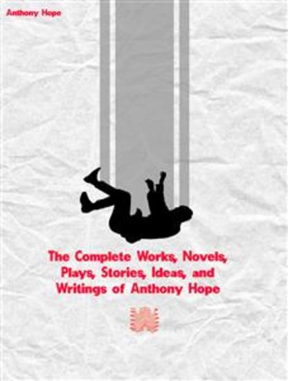 The Complete Works Novels Plays Stories Ideas and Writings of Anthony Hope - cover