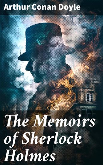 The Memoirs of Sherlock Holmes - Unraveling mysteries with the iconic detective and his loyal companion - cover