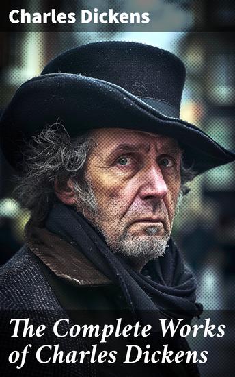 The Complete Works of Charles Dickens - Exploring Victorian England Through Dickens' Literary Masterpieces - cover