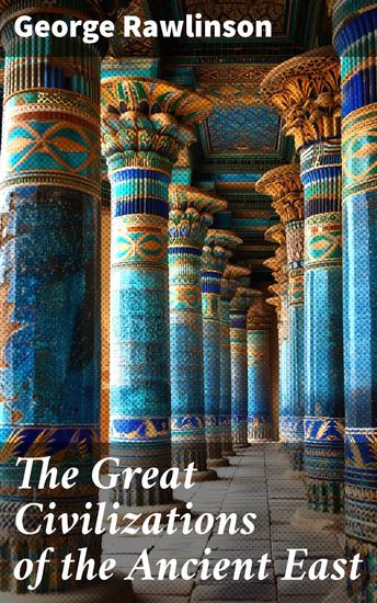 The Great Civilizations of the Ancient East - Egypt Phoenicia The Kings of Israel and Judah Babylon Parthia Chaldea Assyria Media Persia… - cover