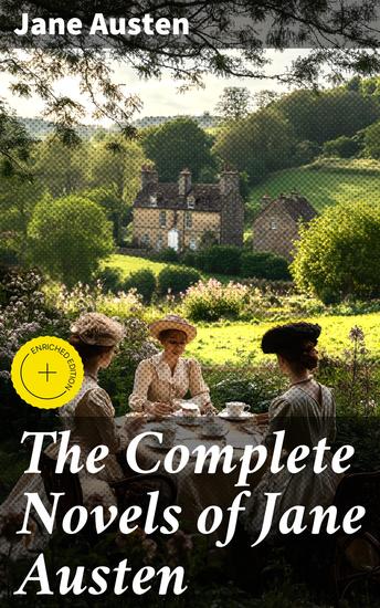 The Complete Novels of Jane Austen - Enriched edition Timeless Tales of Love Society and Social Commentary - cover