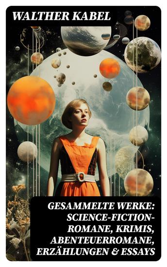 Gesammelte Werke: Science-Fiction-Romane Krimis Abenteuerromane Erzählungen & Essays - Am Ende der Welt Die Geheimnisse von Malmotta Die Mumie der Königin Semenostris - cover