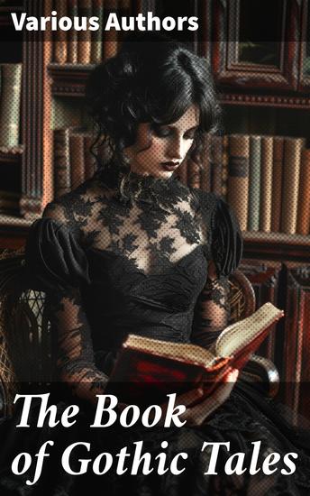 The Book of Gothic Tales - Dark Fantasy Novels Supernatural Mysteries Horror Tales & Gothic Romances - cover
