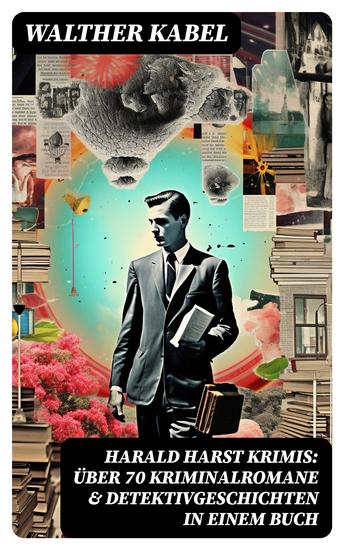 Harald Harst Krimis: Über 70 Kriminalromane & Detektivgeschichten in einem Buch - Die Leiche im Gletschertunnel Wer?! Moderne Verbrecher Das Geheimnis der Kabine 24 - cover