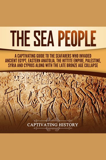 Sea People The: A Captivating Guide to the Seafarers Who Invaded Ancient Egypt Eastern Anatolia the Hittite Empire Palestine Syria and Cyprus along with the Late Bronze Age Collapse - cover
