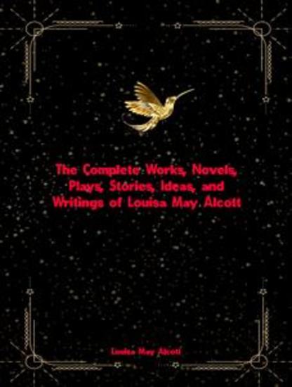 The Complete Works Novels Plays Stories Ideas and Writings of Louisa May Alcott - cover