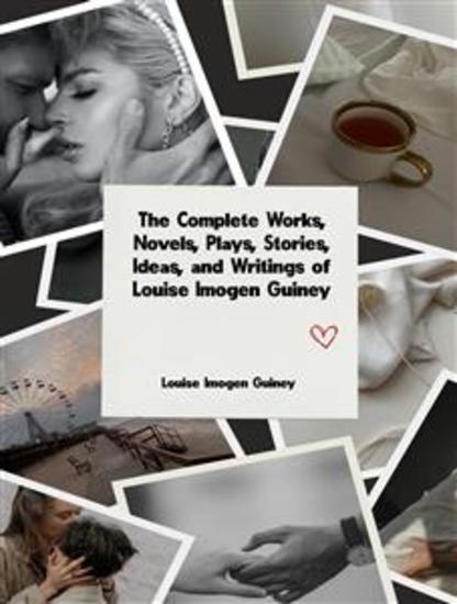 The Complete Works Novels Plays Stories Ideas and Writings of Louise Imogen Guiney - cover