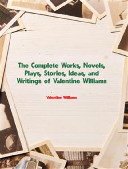 The Complete Works Novels Plays Stories Ideas and Writings of Valentine Williams - cover