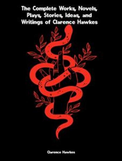 The Complete Works Novels Plays Stories Ideas and Writings of Clarence Hawkes - cover