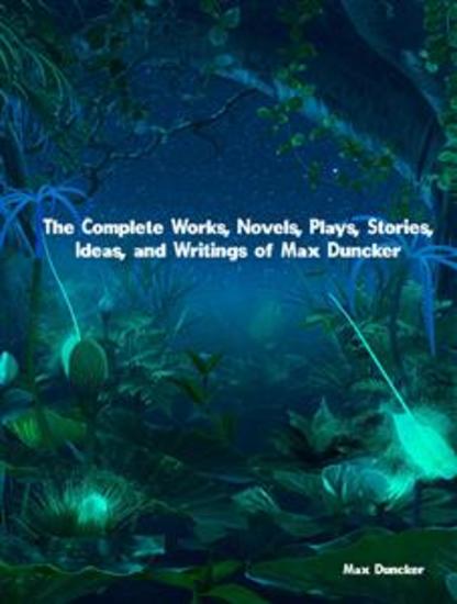 The Complete Works Novels Plays Stories Ideas and Writings of Max Duncker - cover