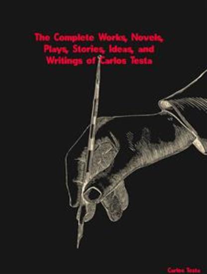 The Complete Works Novels Plays Stories Ideas and Writings of Carlos Testa - cover