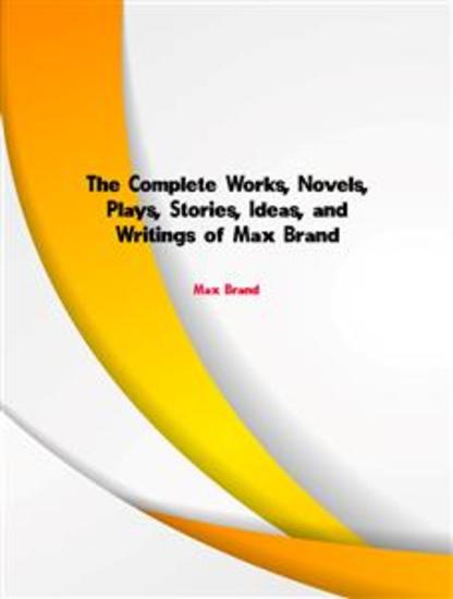 The Complete Works Novels Plays Stories Ideas and Writings of Max Brand - cover