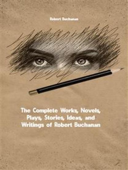 The Complete Works Novels Plays Stories Ideas and Writings of Robert Buchanan - cover