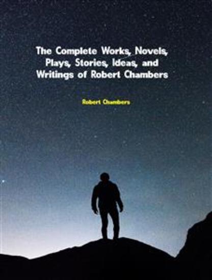 The Complete Works Novels Plays Stories Ideas and Writings of Robert Chambers - cover