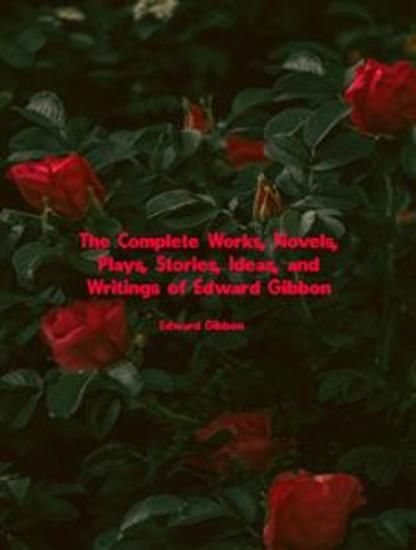 The Complete Works Novels Plays Stories Ideas and Writings of Edward Gibbon - cover