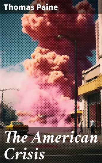 The American Crisis - Stirring Words of Encouragement: A Historical Collection on Revolutionary Independence and Patriotism - cover