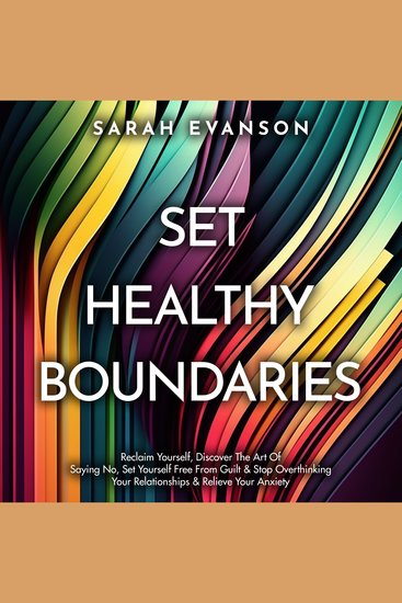 Set Healthy Boundaries - Reclaim Yourself Discover The Art Of Saying No Set Yourself Free From Guilt & Stop Overthinking Your Relationships & Relieve Your Anxiety - cover