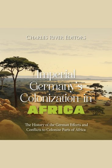Imperial Germany’s Colonization in Africa: The History of the German Efforts and Conflicts to Colonize Parts of Africa - cover