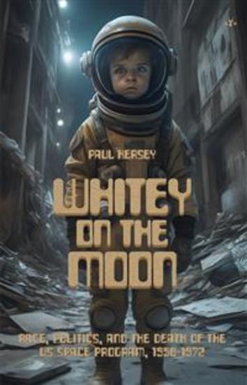 Whitey on the Moon - Race Politics and the Death of the US Space Program 1958-1972 - cover