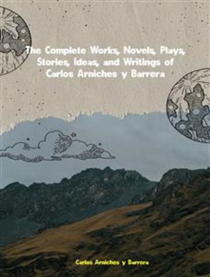 The Complete Works Novels Plays Stories Ideas and Writings of Carlos Arniches y Barrera - cover
