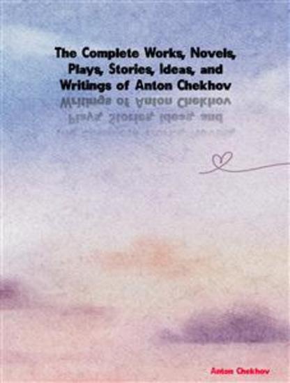 The Complete Works Novels Plays Stories Ideas and Writings of Anton Chekhov - cover