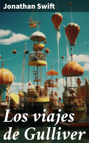 Los viajes de Gulliver - Aventuras satíricas en tierras exóticas y críticas sociales: explorando la naturaleza humana en un mundo imaginativo - cover