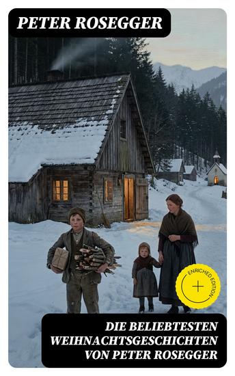 Die beliebtesten Weihnachtsgeschichten von Peter Rosegger - Bereicherte Ausgabe Erste Weihnachten in der Waldheimat Die heilige Weihnachtszeit Als ich Christtagsfreude holen ging - cover
