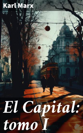El Capital: tomo I - Crítica detallada al capitalismo: análisis profundo de Marx - cover