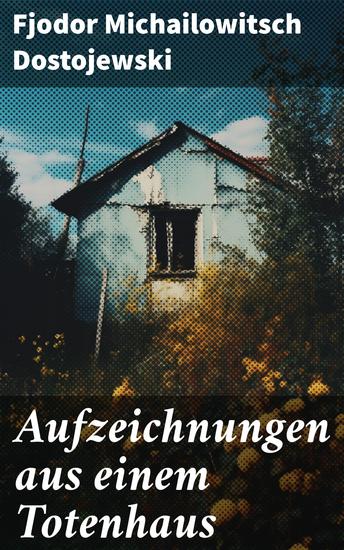 Aufzeichnungen aus einem Totenhaus - Autobiographischer Roman: Das Leben in einem sibirischen Gefängnislager anhand eigener Erfahrungen während der Zeit Verbannung von 1849 bis 1853 - cover