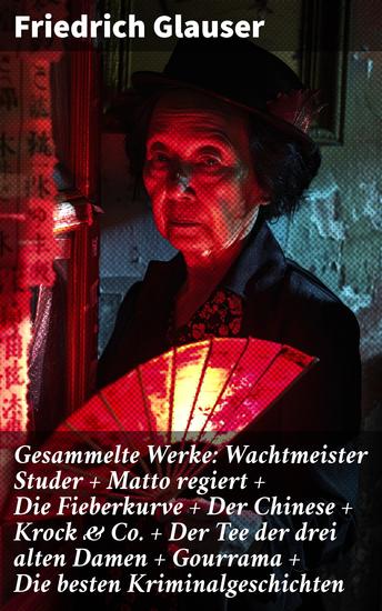 Gesammelte Werke: Wachtmeister Studer + Matto regiert + Die Fieberkurve + Der Chinese + Krock & Co + Der Tee der drei alten Damen + Gourrama + Die besten Kriminalgeschichten - cover