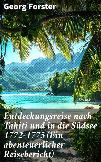 Entdeckungsreise nach Tahiti und in die Südsee 1772-1775 (Ein abenteuerlicher Reisebericht) - Abenteuerliche Expedition in die Südsee mit Georg Forster - cover