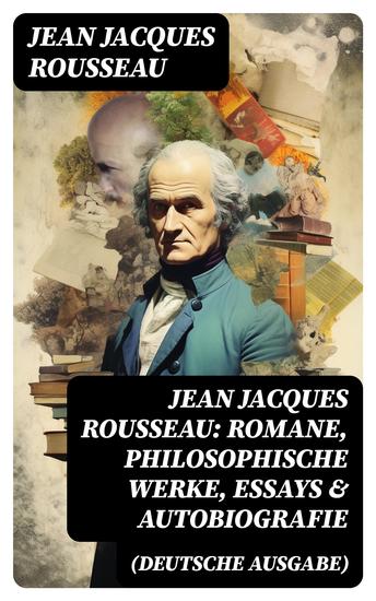 Jean Jacques Rousseau: Romane Philosophische Werke Essays & Autobiografie (Deutsche Ausgabe) - Der Gesellschaftsvertrag Julie oder Die neue Heloise Emile oder über die Erziehung… - cover