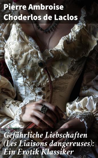 Gefährliche Liebschaften (Les Liaisons dangereuses): Ein Erotik Klassiker - Ein Netz aus Lust Macht und Manipulation: Ein fesselndes Drama der französischen Aufklärung - cover