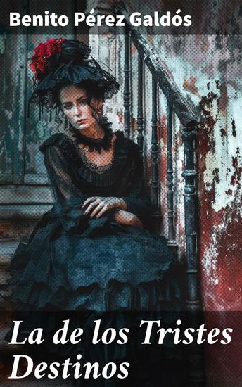 La de los Tristes Destinos - Reflexiones sobre la condición humana en la España del siglo XIX a través de personajes realistas y emotivos - cover