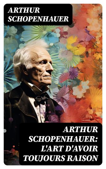 Arthur Schopenhauer: L'Art d'avoir toujours raison - La dialectique éristique - cover
