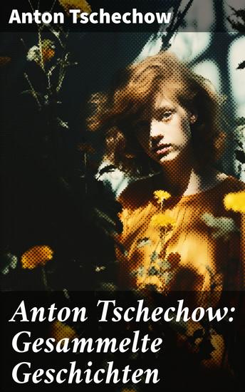 Anton Tschechow: Gesammelte Geschichten - Die Dame mit dem Hündchen + Wolodja + Die Sirene + Die letzte Mohikanerin + Die Rache + Ein Chamäleon und vieles mehr - cover