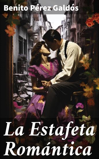 La Estafeta Romántica - Intrigas y amor en la España del siglo XIX: La pasión romántica de Galdós - cover