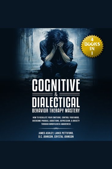Cognitive & Dialectical Behavior Therapy Mastery - (4 Books in 1) How to Regulate Your Emotions Control Your Mood Overcome Phobias Addictions Depression & Anxiety Through Mindfulness Awareness - cover