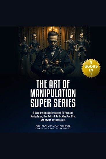 The Art of Manipulation Super Series - (5 Books in 1) A Deep Dive Into Understanding All Facets of Manipulation How to Use It to Get What You Want and How to Defend Against - cover