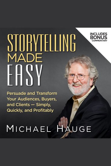 Storytelling Made Easy - Persuade and Transform Your Audiences Buyers and Clients — Simply Quickly and Profitably - cover