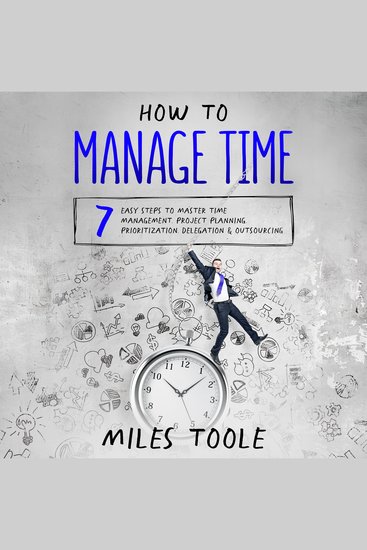 How to Manage Time: 7 Easy Steps to Master Time Management Project Planning Prioritization Delegation & Outsourcing - cover